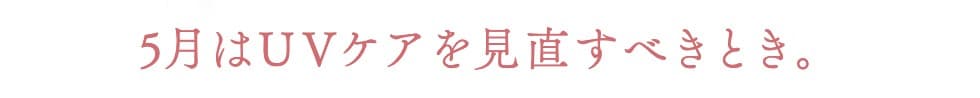 5月はUVケアを見直すべきとき。
